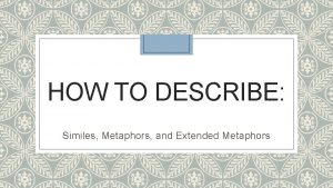 HOW TO DESCRIBE Similes Metaphors and Extended Metaphors