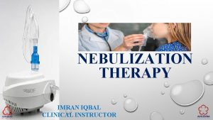 NEBULIZATION THERAPY IMRAN IQBAL CLINICAL INSTRUCTOR DEFINITION Nebulization