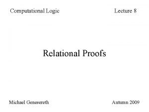 Computational Logic Lecture 8 Relational Proofs Michael Genesereth