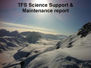 TFS Science Support Maintenance report TFS Maintenance Highlights