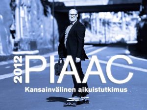 1 Educa 2014 Helsinki PIAAC Mit Kansainvlinen aikuistutkimus