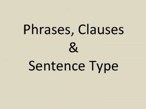Phrases Clauses Sentence Type Phrases Prepositional phrases Begin