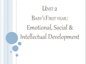 UNIT 2 BABYS FIRST YEAR Emotional Social Intellectual