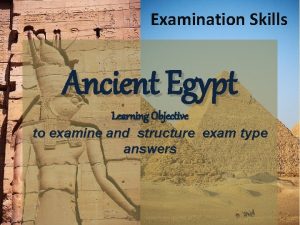 Examination Skills Ancient Egypt Learning Objective to examine
