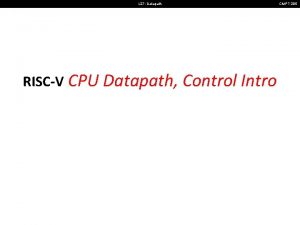 L 27 Datapath RISCV CPU Datapath Control Intro