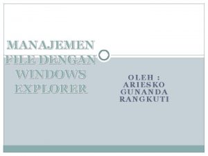 MANAJEMEN FILE DENGAN WINDOWS EXPLORER OLEH ARIESKO GUNANDA MANAJEMEN FILE DENGAN WINDOWS EXPLORER OLEH ARIESKO GUNANDA