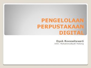 PENGELOLAAN PERPUSTAKAAN DIGITAL Dyah Roeswitawati Univ Muhammadiyah Malang