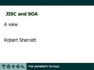 JISC and SOA A view Robert Sherratt What