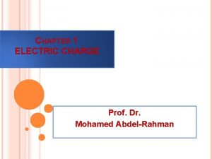 CHAPTER 1 ELECTRIC CHARGE Prof Dr Mohamed AbdelRahman