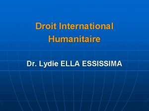 Droit International Humanitaire Dr Lydie ELLA ESSISSIMA OBJECTIFS