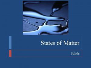 States of Matter Solids States of Matter Objectives