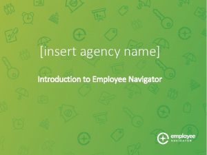 insert agency name Introduction to Employee Navigator Introduction