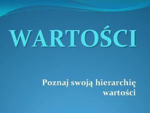 WARTOCI Poznaj swoj hierarchi wartoci Czy wiesz co