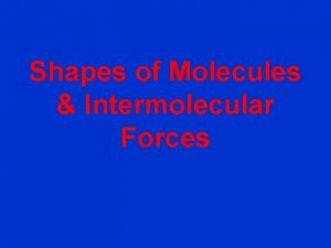 Shapes of Molecules Intermolecular Forces Shapes of covalent