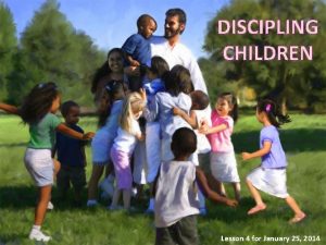 DISCIPLING CHILDREN Lesson 4 for January 25 2014