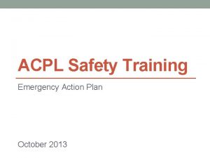 ACPL Safety Training Emergency Action Plan October 2013
