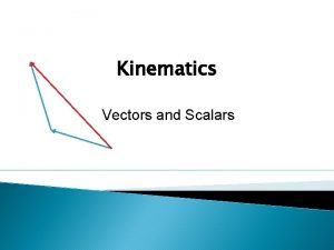 Kinematics Vectors and Scalars Scalars A scalar quantity