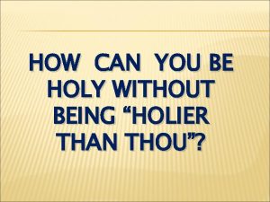 HOW CAN YOU BE HOLY WITHOUT BEING HOLIER