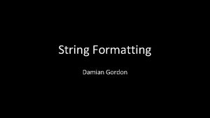String Formatting Damian Gordon STRING MANIPULATION String Formatting String Formatting Damian Gordon STRING MANIPULATION String Formatting