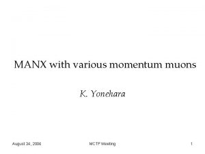 MANX with various momentum muons K Yonehara August