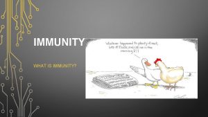 IMMUNITY WHAT IS IMMUNITY Immunity The ability of