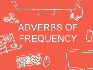 ADVERBS OF FREQUENCY adverbs of frequency We use