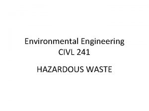 Environmental Engineering CIVL 241 HAZARDOUS WASTE HAZARDOUS WASTE