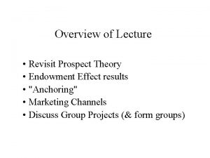 Overview of Lecture Revisit Prospect Theory Endowment Effect