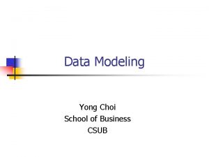 Data Modeling Yong Choi School of Business CSUB