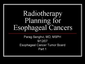 Radiotherapy Planning for Esophageal Cancers Parag Sanghvi MD