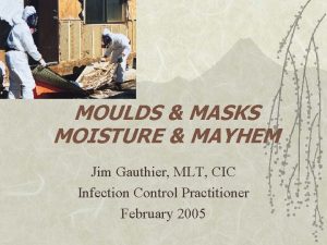 MOULDS MASKS MOISTURE MAYHEM Jim Gauthier MLT CIC