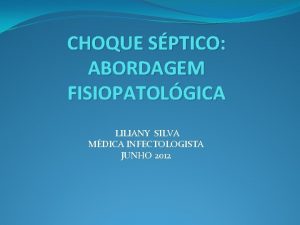 CHOQUE SPTICO ABORDAGEM FISIOPATOLGICA LILIANY SILVA MDICA INFECTOLOGISTA