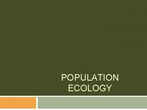 POPULATION ECOLOGY Study of Populations Population Individuals of