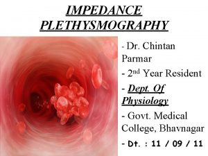 IMPEDANCE PLETHYSMOGRAPHY Dr Chintan Parmar 2 nd Year