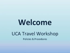 Welcome UCA Travel Workshop Policies Procedures Staff Information