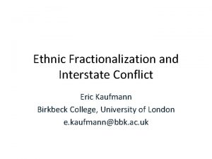 Ethnic Fractionalization and Interstate Conflict Eric Kaufmann Birkbeck