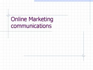 Online Marketing communications Learning Objectives Identify the major