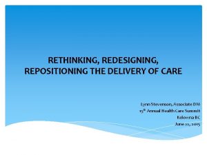 RETHINKING REDESIGNING REPOSITIONING THE DELIVERY OF CARE Lynn