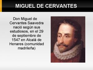 MIGUEL DE CERVANTES Don Miguel de Cervantes Saavedra