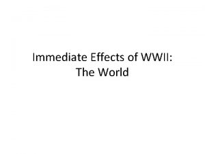 Immediate Effects of WWII The World The United