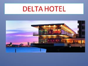 DELTA HOTEL GESCHIEDENIS Geschiedenis Het hotel Ligging Personeel