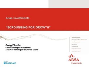 Absa Investments SCROUNGING FOR GROWTH Craig Pheiffer General