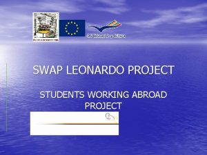 SWAP LEONARDO PROJECT STUDENTS WORKING ABROAD PROJECT PROYECTO