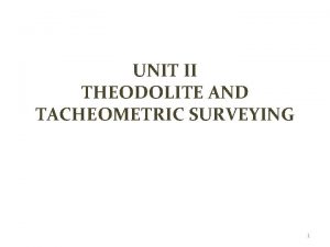 UNIT II THEODOLITE AND TACHEOMETRIC SURVEYING 1 THEODOLITE