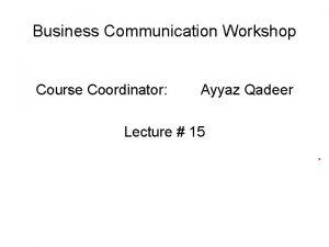 Business Communication Workshop Course Coordinator Ayyaz Qadeer Lecture