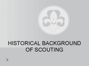 HISTORICAL BACKGROUND OF SCOUTING HISTORICAL BACKGROUND OF B