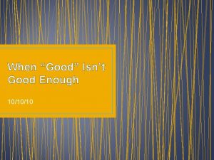 When Good Isnt Good Enough 101010 Think About