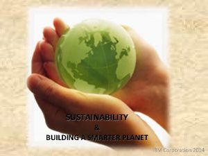 SUSTAINABILITY BUILDING A SMARTER PLANET IBM Corporation 2014