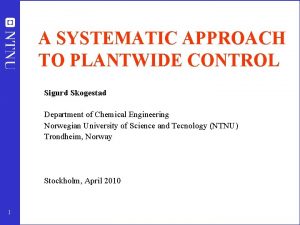 A SYSTEMATIC APPROACH TO PLANTWIDE CONTROL Sigurd Skogestad