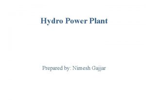 Hydro Power Plant Prepared by Nimesh Gajjar Introduction